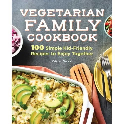 Vegetarian Family Cookbook: 100 Simple Kid-Friendly Recipes to Enjoy Together