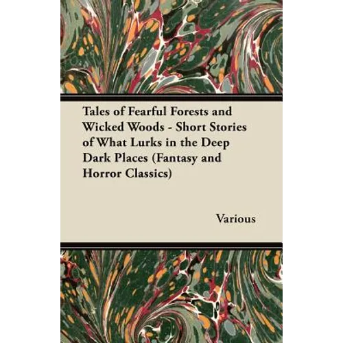 Tales of Fearful Forests and Wicked Woods - Short Stories of What Lurks in the Deep Dark Places (Fantasy and Horror Classics)