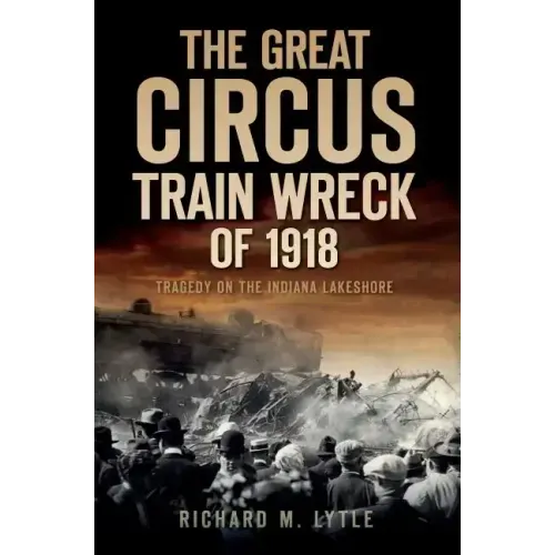 The Great Circus Train Wreck of 1918: Tragedy on the Indiana Lakeshore