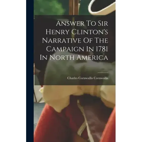 Answer To Sir Henry Clinton's Narrative Of The Campaign In 1781 In North America