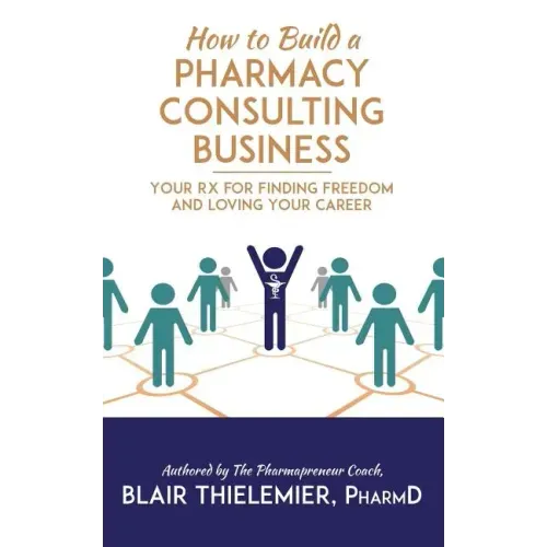 How to Build a Pharmacy Consulting Business: Your Rx for Finding Freedom and Lo