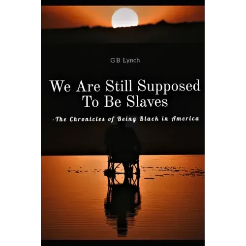 We Are Still Supposed To Be Slaves: -The Chronicles of Being Black in America