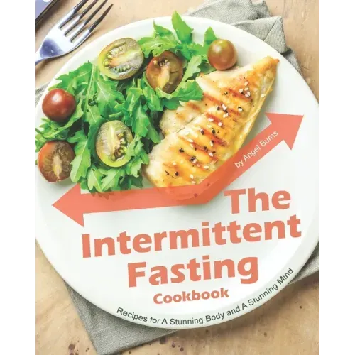 The Intermittent Fasting Cookbook: Recipes for A Stunning Body and A Stunning Mind