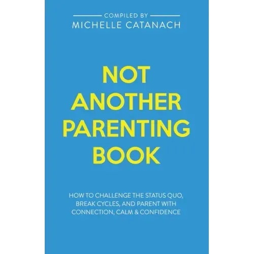 Not Another Parenting Book: How to Challenge the Status Quo, Break Cycles, and Parent with Connection, Calm and Confidence