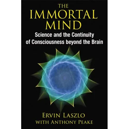 The Immortal Mind: Science and the Continuity of Consciousness Beyond the Brain