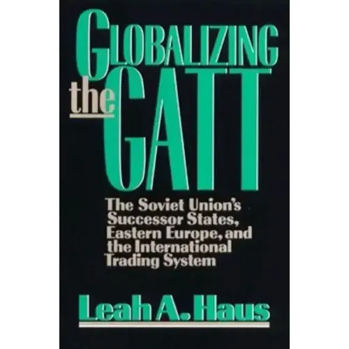 Globalizing the GATT: The Soviet Union's Successor States, Eastern Europe, and the International Trading System
