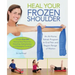 Heal Your Frozen Shoulder: An At-Home Rehab Program to End Pain and Regain Range of Motion