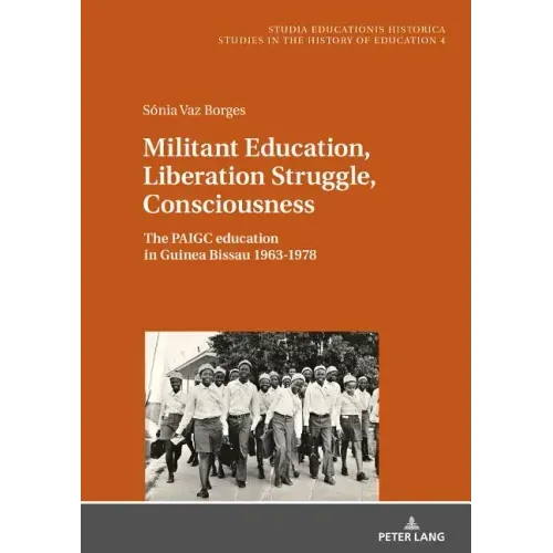 Militant Education, Liberation Struggle, Consciousness: : The PAIGC education in Guinea Bissau 1963-1978.