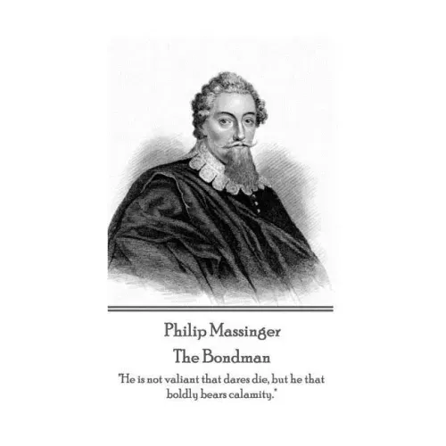 Philip Massinger - The Bondman: "He is not valiant that dares die, but he that boldly bears calamity."