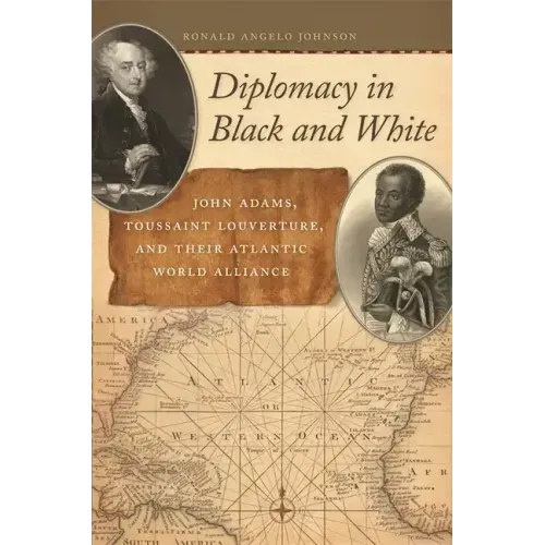 Diplomacy in Black and White: John Adams, Toussaint Louverture, and Their Atlantic World Alliance