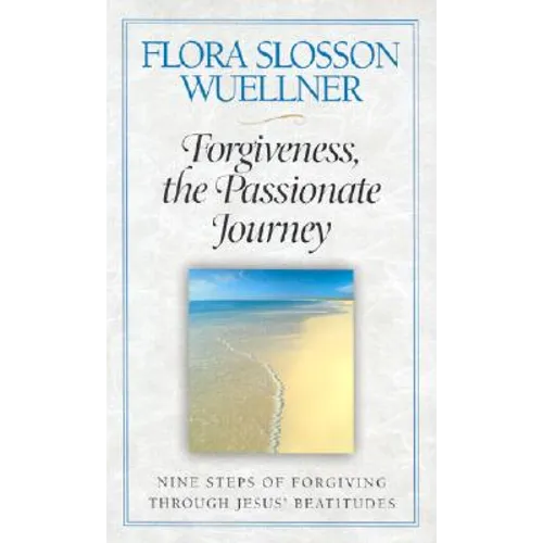 Forgiveness, the Passionate Journey: Nine Steps of Forgiving Through Jesus' Beatitudes