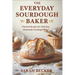 The Everyday Sourdough Baker: Practical Recipes for Delicious, Homemade Bread