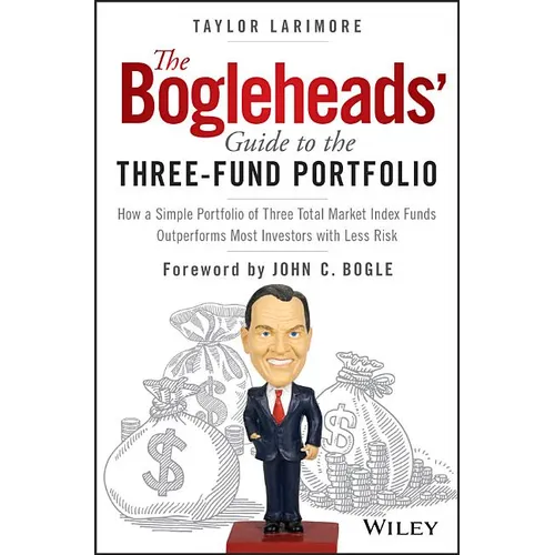 The Bogleheads' Guide to the Three-Fund Portfolio: How a Simple Portfolio of Three Total Market Index Funds Outperforms Most Investors with Less Risk