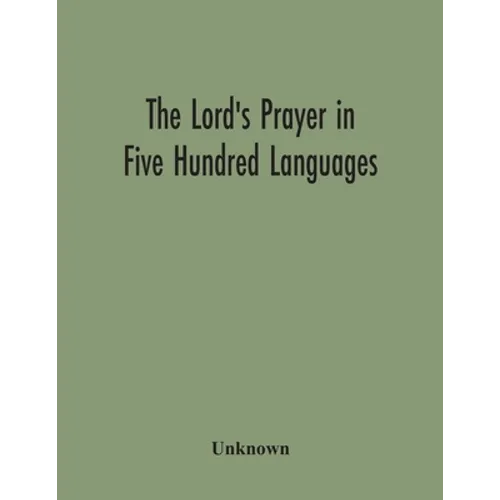 The Lord'S Prayer In Five Hundred Languages: Comprising The Leading Comprising The Leading Languages And Their Principal Dialects Throughout The World