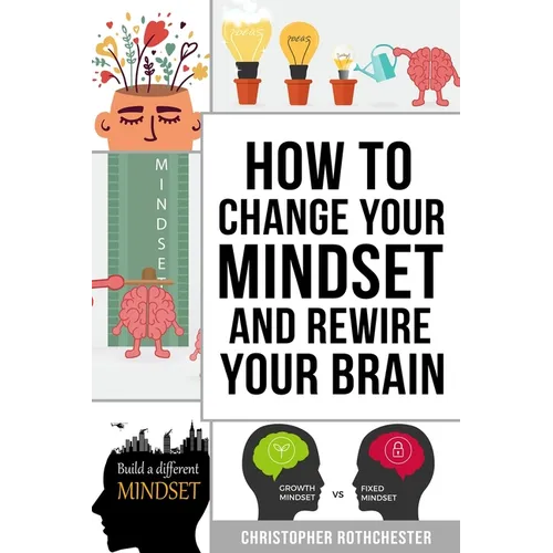 How To Change Your Mindset and Rewire Your Brain