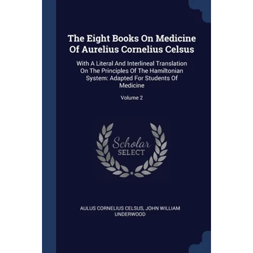 The Eight Books On Medicine Of Aurelius Cornelius Celsus: With A Literal And Interlineal Translation On The Principles Of The Hamiltonian System: Adap