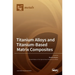 Titanium Alloys and Titanium-Based Matrix Composites