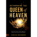Dethroning the Queen of Heaven: Cancel This Demon's Ancient Agenda to Destroy Your Life and Control Nations