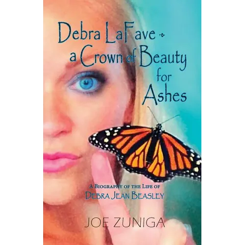 Debra Lafave- A Crown of Beauty for Ashes: A Biography of the Life of Debra Jean Beasley