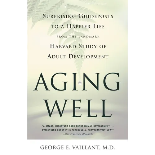 Aging Well: Surprising Guideposts to a Happier Life from the Landmark Study of Adult Development