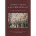 The Museum Age in Austria-Hungary: Art and Empire in the Long Nineteenth Century