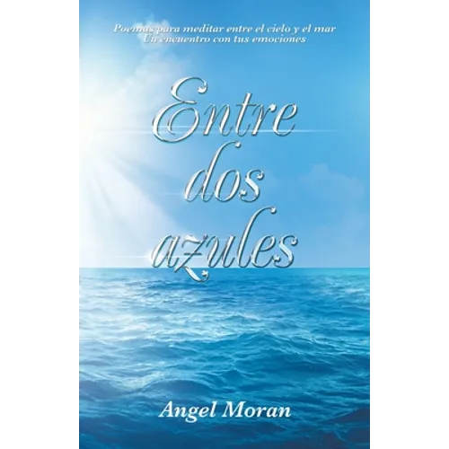 Entre Dos Azules: Poemas Para Meditar Entre El Cielo Y El Mar Un Encuentro Con Tus Emociones