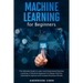 Machine Learning for Beginners: The Ultimate Guide to Learn and Understand Machine Learning - A Practical Approach to Master Machine Learning to Impro