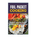 Foil Packet Cooking: Top Quick & Tasty Foil Packet Recipes For Outdoor Grilling