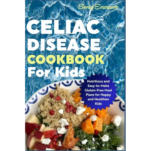 Celiac Disease Cookbook for Kids: Nutritious and Easy-to-Make Gluten-Free Meal Plans for Happy and Healthier Kids