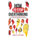 How to Stop Overthinking: The 7-Step Plan to Control and Eliminate Negative Thoughts, Declutter Your Mind and Start Thinking Positively in 5 Minutes o