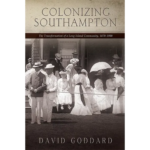 Colonizing Southampton: The Transformation of a Long Island Community, 1870-1900