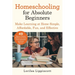 Homeschooling for Absolute Beginners: Make Learning at Home Simple, Affordable, Fun, and Effective