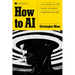How to AI: Cut Through the Hype. Master the Basics. Transform Your Work.