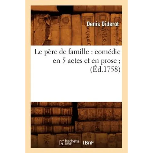 Le Père de Famille: Comédie En 5 Actes Et En Prose (Éd.1758)