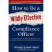 How to Be a Wildly Effective Compliance Officer: 10th Anniversary Updated Edition