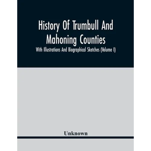 History Of Trumbull And Mahoning Counties; With Illustrations And Biographical Sketches (Volume I)