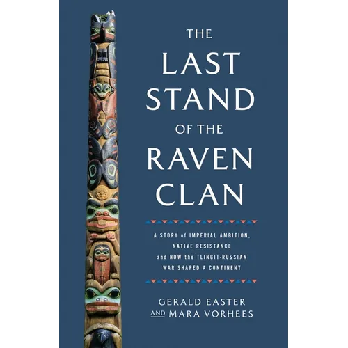 The Last Stand of the Raven Clan: A Story of Imperial Ambition, Native Resistance and How the Tlingit-Russian War Shaped a Continent