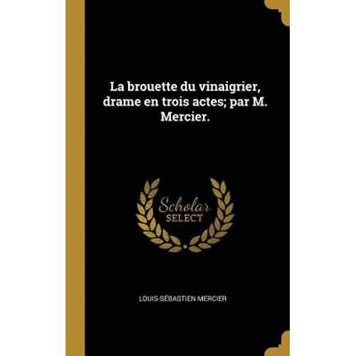 La brouette du vinaigrier, drame en trois actes; par M. Mercier.
