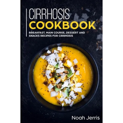 Cirrhosis Cookbook: Breakfast, Main Course, Dessert and Snacks Recipes for Cirrhosis