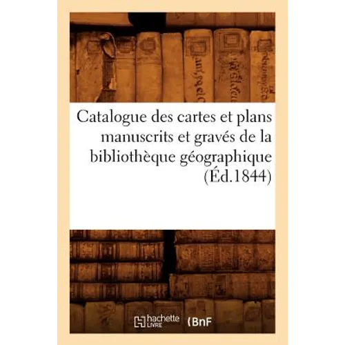 Catalogue Des Cartes Et Plans Manuscrits Et Gravés de la Bibliothèque Géographique (Éd.1844)