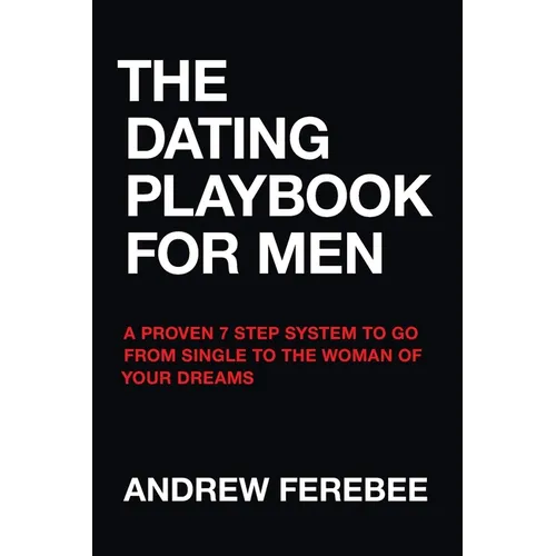 The Dating Playbook For Men: A Proven 7 Step System To Go From Single To The Woman Of Your Dreams