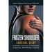 Frozen Shoulder: Survival Guide: A Nurse's Journey of Discovery, Diagnosis, and Holistic Healing