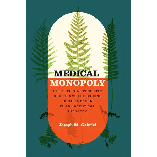 Medical Monopoly: Intellectual Property Rights and the Origins of the Modern Pharmaceutical Industry
