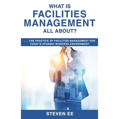 What is Facilities Management All About?: The practice of facilities management for today's dynamic business environment