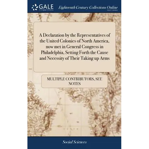 A Declaration by the Representatives of the United Colonies of North America, now met in General Congress in Philadelphia, Setting Forth the Cause and