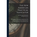 The New American Practical Navigator: Being an Epitome of Navigation; Containing All the Tables Necessary to Be Used With the Nautical Almanac in Dete