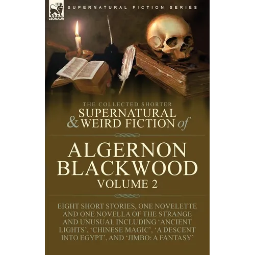The Collected Shorter Supernatural & Weird Fiction of Algernon Blackwood: Volume 2-Eight Short Stories, One Novelette and One Novella of the Strange a