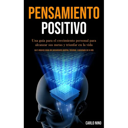 Pensamiento Positivo: Una guía para el crecimiento personal para alcanzar sus metas y triunfar en la vida (Las 5 mejores cosas del pensamiento positiv