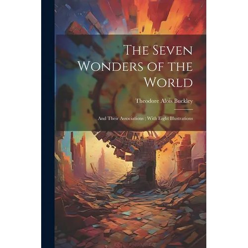 The Seven Wonders of the World: And Their Associations; With Eight Illustrations