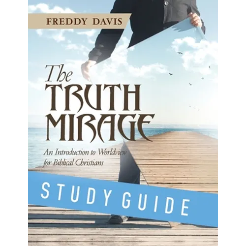 The Truth Mirage: An Introduction to Worldview for Biblical Christians: Study Guide